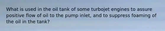 What is used in the oil tank of some turbojet engines to assure positive flow of oil to the pump inlet, and to suppress foaming of the oil in the tank?