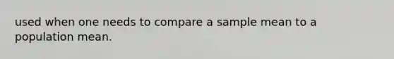 used when one needs to compare a sample mean to a population mean.