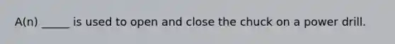A(n) _____ is used to open and close the chuck on a power drill.