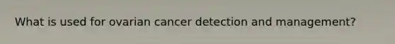 What is used for ovarian cancer detection and management?