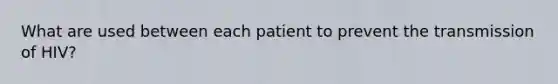 What are used between each patient to prevent the transmission of HIV?