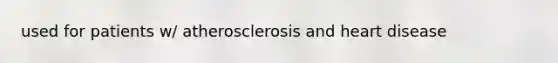 used for patients w/ atherosclerosis and heart disease