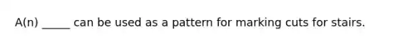 A(n) _____ can be used as a pattern for marking cuts for stairs.
