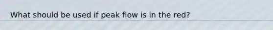 What should be used if peak flow is in the red?