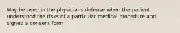 May be used in the physicians defense when the patient understood the risks of a particular medical procedure and signed a consent form