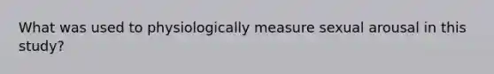 What was used to physiologically measure sexual arousal in this study?