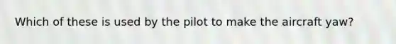 Which of these is used by the pilot to make the aircraft yaw?