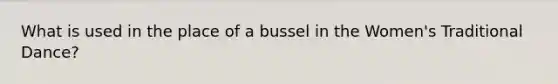 What is used in the place of a bussel in the Women's Traditional Dance?