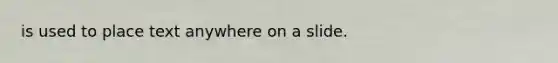 is used to place text anywhere on a slide.
