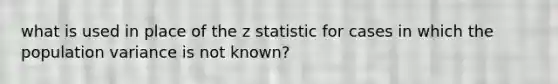 what is used in place of the z statistic for cases in which the population variance is not known?