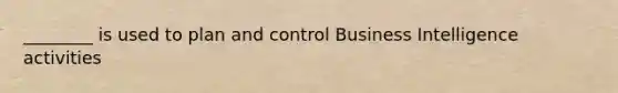 ________ is used to plan and control Business Intelligence activities