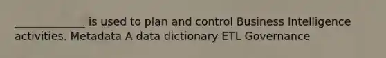 _____________ is used to plan and control Business Intelligence activities. Metadata A data dictionary ETL Governance