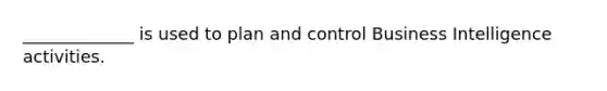 _____________ is used to plan and control Business Intelligence activities.