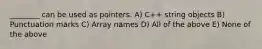 ________ can be used as pointers. A) C++ string objects B) Punctuation marks C) Array names D) All of the above E) None of the above