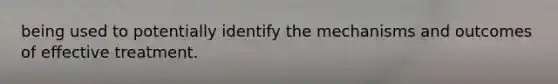 being used to potentially identify the mechanisms and outcomes of effective treatment.