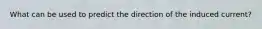 What can be used to predict the direction of the induced current?