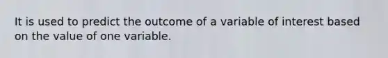 It is used to predict the outcome of a variable of interest based on the value of one variable.