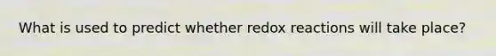 What is used to predict whether redox reactions will take place?