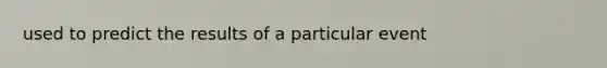 used to predict the results of a particular event