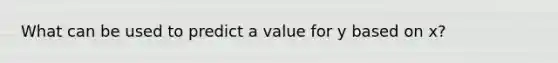 What can be used to predict a value for y based on x?