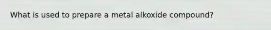 What is used to prepare a metal alkoxide compound?