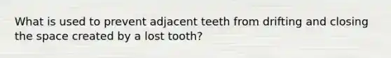 What is used to prevent adjacent teeth from drifting and closing the space created by a lost tooth?