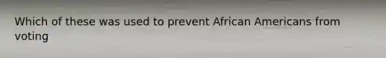 Which of these was used to prevent African Americans from voting