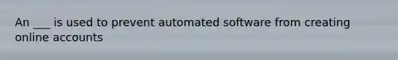 An ___ is used to prevent automated software from creating online accounts