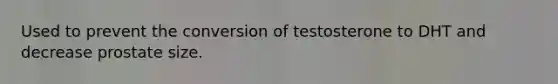 Used to prevent the conversion of testosterone to DHT and decrease prostate size.