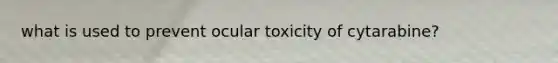 what is used to prevent ocular toxicity of cytarabine?