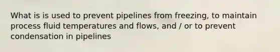 What is is used to prevent pipelines from freezing, to maintain process fluid temperatures and flows, and / or to prevent condensation in pipelines