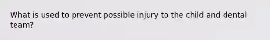 What is used to prevent possible injury to the child and dental team?