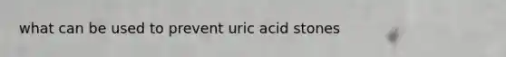 what can be used to prevent uric acid stones