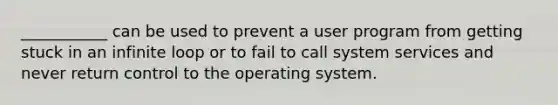 ___________ can be used to prevent a user program from getting stuck in an infinite loop or to fail to call system services and never return control to the operating system.