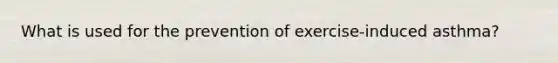 What is used for the prevention of exercise-induced asthma?
