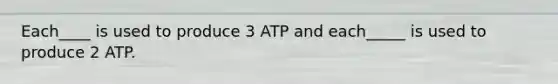 Each____ is used to produce 3 ATP and each_____ is used to produce 2 ATP.