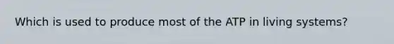 Which is used to produce most of the ATP in living systems?