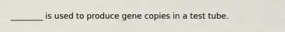 ________ is used to produce gene copies in a test tube.