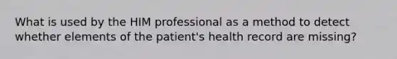 What is used by the HIM professional as a method to detect whether elements of the patient's health record are missing?