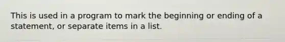 This is used in a program to mark the beginning or ending of a statement, or separate items in a list.