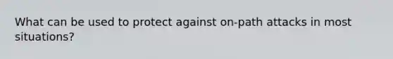 What can be used to protect against on-path attacks in most situations?