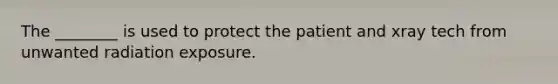 The ________ is used to protect the patient and xray tech from unwanted radiation exposure.