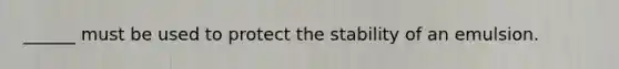 ______ must be used to protect the stability of an emulsion.