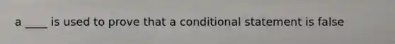 a ____ is used to prove that a conditional statement is false