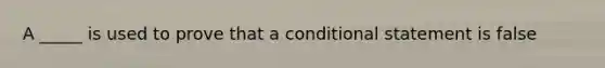 A _____ is used to prove that a conditional statement is false