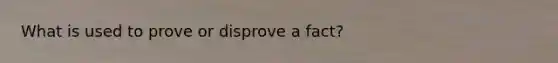 What is used to prove or disprove a fact?