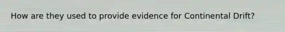 How are they used to provide evidence for Continental Drift?