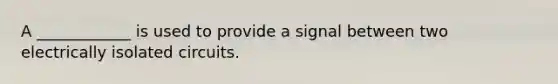 A ____________ is used to provide a signal between two electrically isolated circuits.