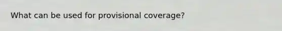 What can be used for provisional coverage?