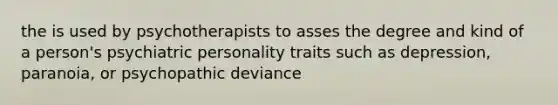 the is used by psychotherapists to asses the degree and kind of a person's psychiatric personality traits such as depression, paranoia, or psychopathic deviance